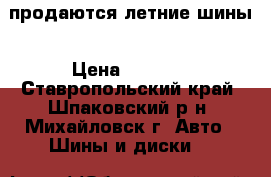 продаются летние шины › Цена ­ 2 000 - Ставропольский край, Шпаковский р-н, Михайловск г. Авто » Шины и диски   